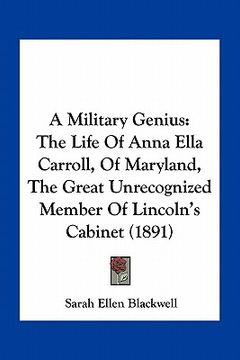 portada a military genius: the life of anna ella carroll, of maryland, the great unrecognized member of lincoln's cabinet (1891) (in English)