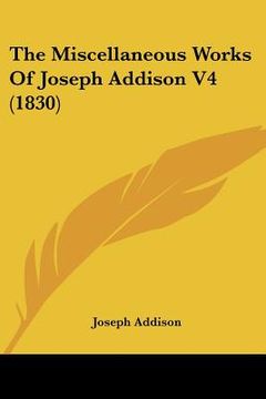 portada the miscellaneous works of joseph addison v4 (1830) (en Inglés)