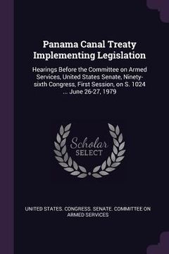 portada Panama Canal Treaty Implementing Legislation: Hearings Before the Committee on Armed Services, United States Senate, Ninety-sixth Congress, First Sess (en Inglés)
