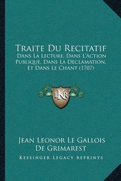 portada Traite Du Recitatif: Dans La Lecture, Dans L'Action Publique, Dans La Declamation, Et Dans Le Chant (1707) (en Francés)