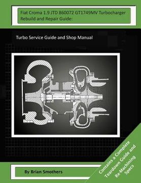 portada Fiat Croma 1.9 JTD 860072 GT1749MV Turbocharger Rebuild and Repair Guide: Turbo Service Guide and Shop Manual