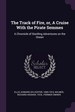 portada The Track of Fire, or, A Cruise With the Pirate Semmes: A Chronicle of Startling Adventures on the Ocean