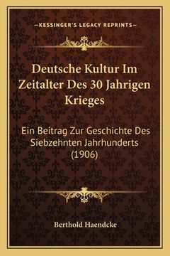 portada Deutsche Kultur Im Zeitalter Des 30 Jahrigen Krieges: Ein Beitrag Zur Geschichte Des Siebzehnten Jahrhunderts (1906) (en Alemán)