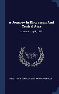 portada A Journey In Khorassan And Central Asia: March And April, 1890