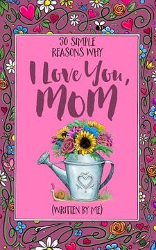 portada 50 Simple Reasons Why I Love You, Mom (Written by Me) (en Inglés)