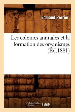 portada Les Colonies Animales Et La Formation Des Organismes (Éd.1881) (in French)