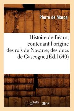 portada Histoire de Béarn, Contenant l'Origine Des Rois de Navarre, Des Ducs de Gascogne, (Éd.1640) (en Francés)