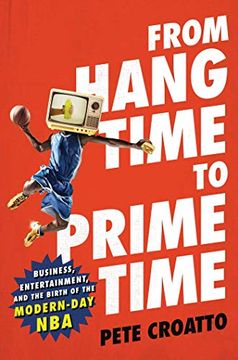 portada From Hang Time to Prime Time: Business, Entertainment, and the Birth of the Modern-Day nba 