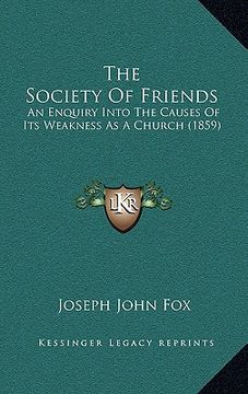 portada the society of friends: an enquiry into the causes of its weakness as a church (1859) (en Inglés)