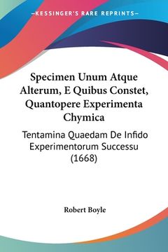 portada Specimen Unum Atque Alterum, E Quibus Constet, Quantopere Experimenta Chymica: Tentamina Quaedam De Infido Experimentorum Successu (1668) (en Latin)