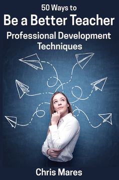 portada 50 Ways to Be a Better Teacher: Professional Development Techniques (en Inglés)