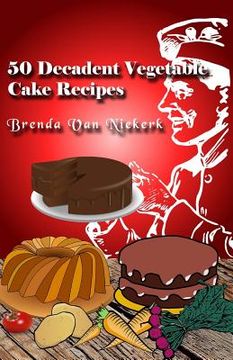 portada 50 Decadent Vegetable Cake Recipes (en Inglés)