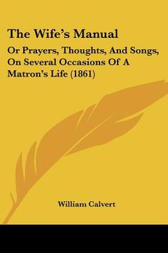 portada the wife's manual: or prayers, thoughts, and songs, on several occasions of a matron's life (1861) (en Inglés)