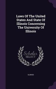 portada Laws Of The United States And State Of Illinois Concerning The University Of Illinois (in English)