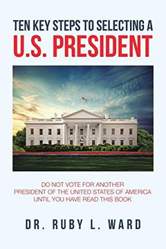 portada Ten key Steps to Selecting a U. St President: Do not Vote for Another President of the United States of America Until you Have Read This Book (en Inglés)