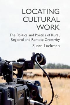 portada Locating Cultural Work: The Politics and Poetics of Rural, Regional and Remote Creativity (en Inglés)