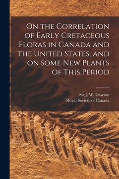portada On the Correlation of Early Cretaceous Floras in Canada and the United States, and on Some New Plants of This Period [microform] (en Inglés)