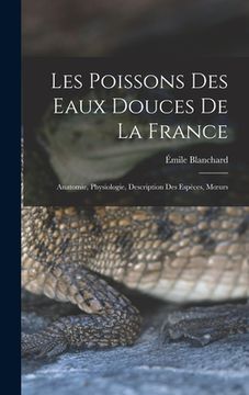 portada Les poissons des eaux douces de la France: Anatomie, physiologie, description des espèces, moeurs (en Francés)