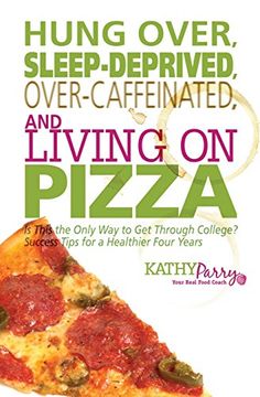 portada Hung Over, Sleep-Deprived, Over-Caffeinated, and Living on Pizza: Is This the Only Way to Get Through College? Success Tips for a Healthier Four Years