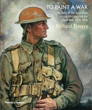 portada To Paint a War: The lives of the Australian artists who painted the Great War, 1914-1918