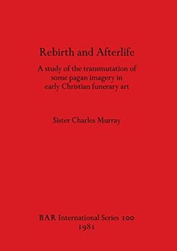 portada Rebirth and Afterlife: A Study of the Transmutation of Some Pagan Imagery in Early Christian Funerary art (100) (British Archaeological Reports International Series) (en Inglés)