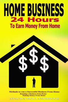 portada Home Business: 24 Hours To Earn Money From Home, Methods To Run A Successful Business From Home, Running A Business From Home, Making (en Inglés)