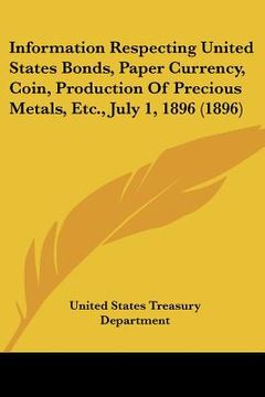 portada information respecting united states bonds, paper currency, coin, production of precious metals, etc., july 1, 1896 (1896) (in English)