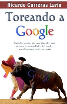 portada Toreando a Google: Todos los secretos que necesitas saber para destacar en los resultados de Google, y que el buscador no te va a contar (in Spanish)