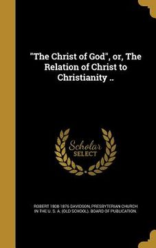 portada "The Christ of God", or, The Relation of Christ to Christianity .. (in English)