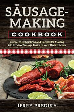 portada The Sausage-Making Cookbook: Complete Instructions and Recipes for Making 230 Kinds of Sausage Easily in Your own Kitchen (en Inglés)