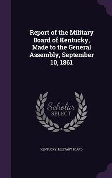 portada Report of the Military Board of Kentucky, Made to the General Assembly, September 10, 1861 (in English)
