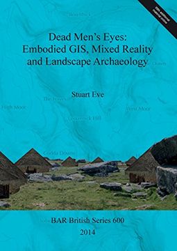 portada Dead Men's Eyes: Embodied GIS, Mixed Reality and Landscape Archaeology (BAR British Series)