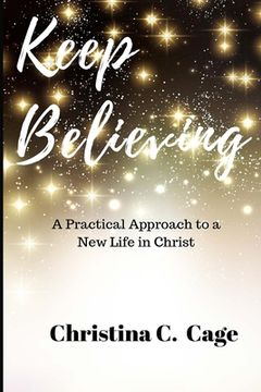 portada Keep Believing: A Practical Approach to a New Life in Christ (en Inglés)