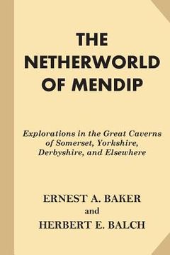 portada The Netherworld of Mendip: Explorations in the Great Caverns of Somerset, Yorkshire, Derbyshire, and Elsewhere (en Inglés)