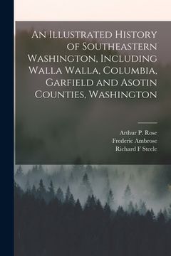 portada An Illustrated History of Southeastern Washington, Including Walla Walla, Columbia, Garfield and Asotin Counties, Washington (en Inglés)