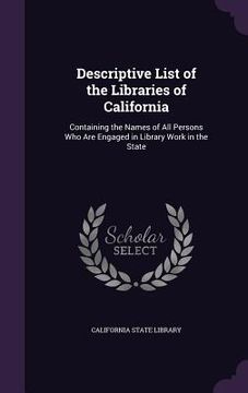 portada Descriptive List of the Libraries of California: Containing the Names of All Persons Who Are Engaged in Library Work in the State (en Inglés)