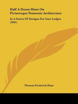 portada half a dozen hints on picturesque domestic architecture: in a series of designs for gate lodges (1841) (en Inglés)