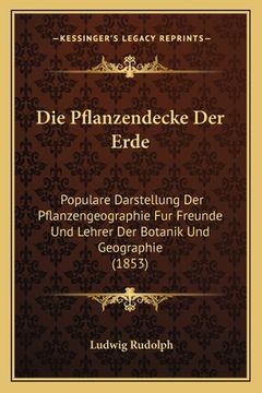 portada Die Pflanzendecke Der Erde: Populare Darstellung Der Pflanzengeographie Fur Freunde Und Lehrer Der Botanik Und Geographie (1853) (en Alemán)