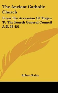 portada the ancient catholic church: from the accession of trajan to the fourth general council a.d. 98-451 (en Inglés)