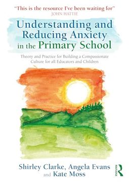 portada Understanding and Reducing Anxiety in the Primary School: Theory and Practice for Building a Compassionate Culture for all Educators and Children (en Inglés)