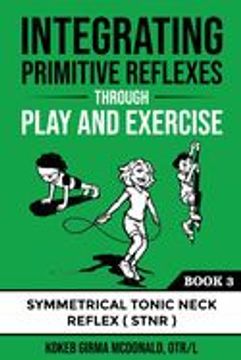 portada Integrating Primitive Reflexes Through Play and Exercise: An Interactive Guide to the Symmetrical Tonic Neck Reflex (Stnr) (en Inglés)