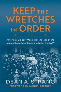 portada Keep the Wretches in Order: America'S Biggest Mass Trial, the Rise of the Justice Department, and the Fall of the iww (en Inglés)