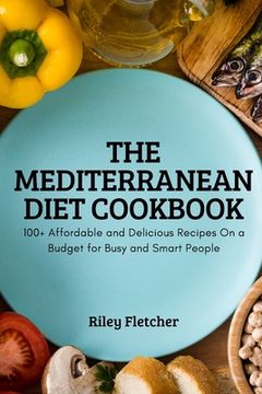 portada The Mediterranean Diet Cookbook: 100+ Affordable and Delicious Recipes On a Budget for Busy and Smart People (en Inglés)