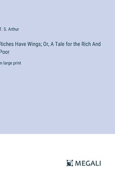 portada Riches Have Wings; Or, A Tale for the Rich And Poor: in large print