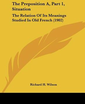 portada the preposition a, part 1, situation: the relation of its meanings studied in old french (1902) (en Inglés)