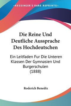 portada Die Reine Und Deutliche Aussprache Des Hochdeutschen: Ein Leitfaden Fur Die Unteren Klassen Der Gymnasien Und Burgerschulen (1888) (en Alemán)