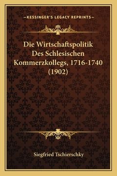 portada Die Wirtschaftspolitik Des Schlesischen Kommerzkollegs, 1716-1740 (1902) (in German)
