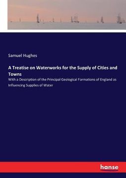 portada A Treatise on Waterworks for the Supply of Cities and Towns: With a Description of the Principal Geological Formations of England as Influencing Suppl (en Inglés)