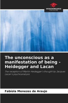 portada The unconscious as a manifestation of being - Heidegger and Lacan (en Inglés)