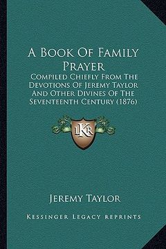 portada a book of family prayer: compiled chiefly from the devotions of jeremy taylor and other divines of the seventeenth century (1876) (in English)
